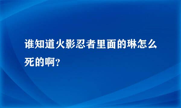 谁知道火影忍者里面的琳怎么死的啊？