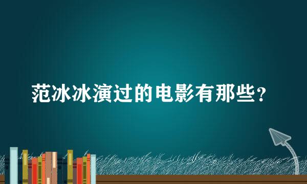 范冰冰演过的电影有那些？