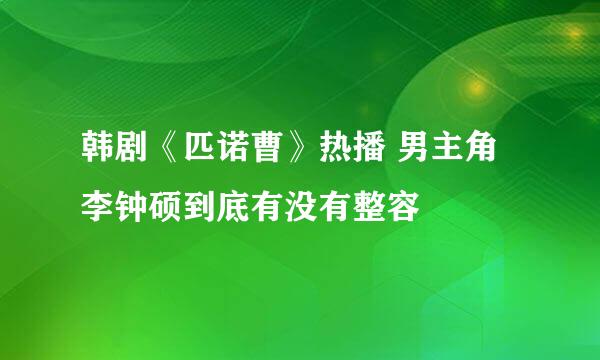 韩剧《匹诺曹》热播 男主角李钟硕到底有没有整容