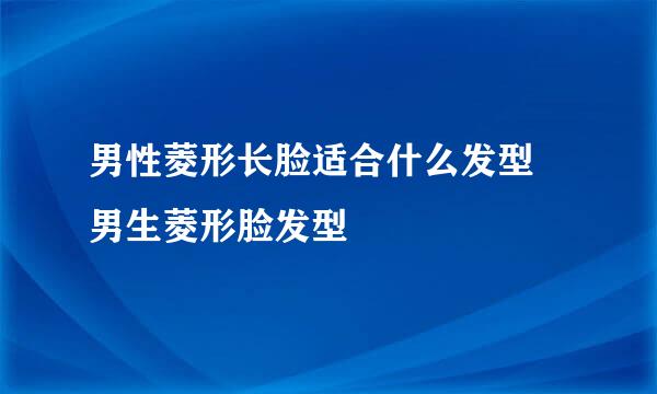 男性菱形长脸适合什么发型 男生菱形脸发型