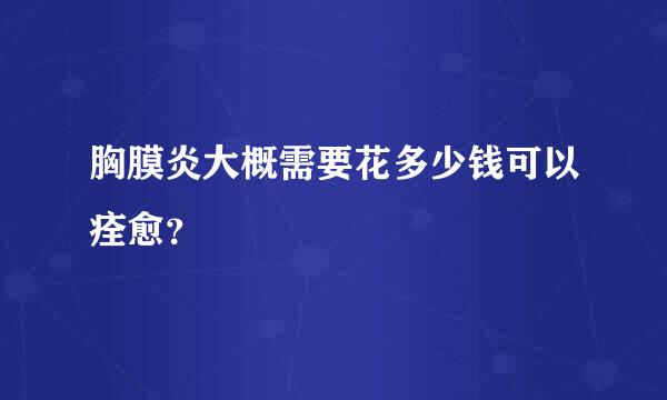 胸膜炎大概需要花多少钱可以痊愈？