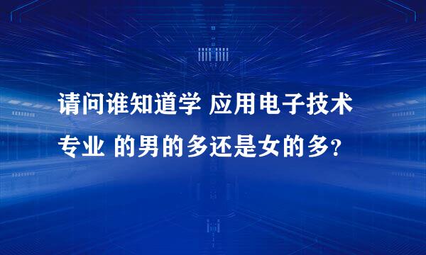 请问谁知道学 应用电子技术专业 的男的多还是女的多？