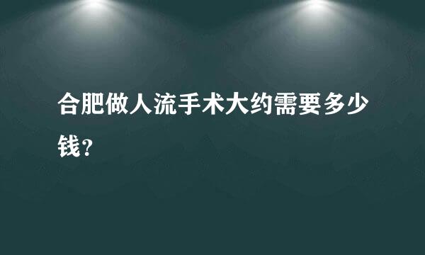 合肥做人流手术大约需要多少钱？