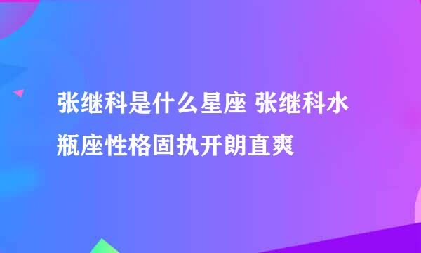 张继科是什么星座 张继科水瓶座性格固执开朗直爽