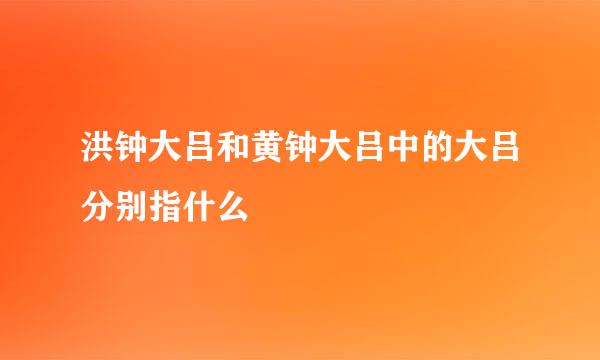 洪钟大吕和黄钟大吕中的大吕分别指什么