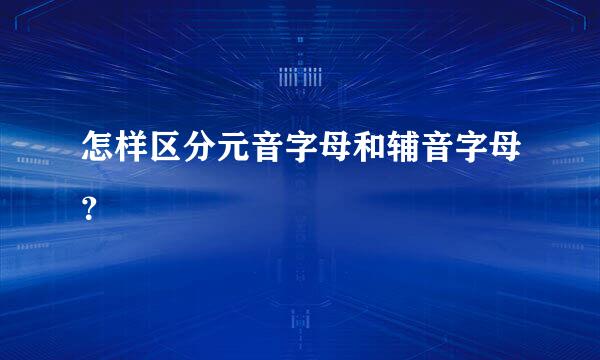 怎样区分元音字母和辅音字母？