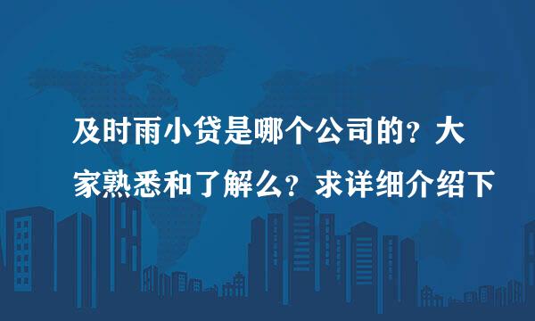 及时雨小贷是哪个公司的？大家熟悉和了解么？求详细介绍下