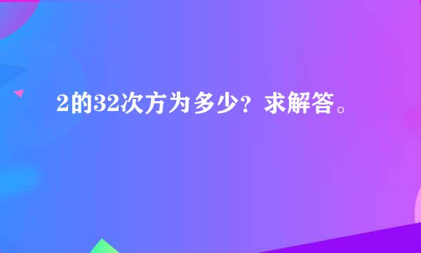 2的32次方为多少？求解答。