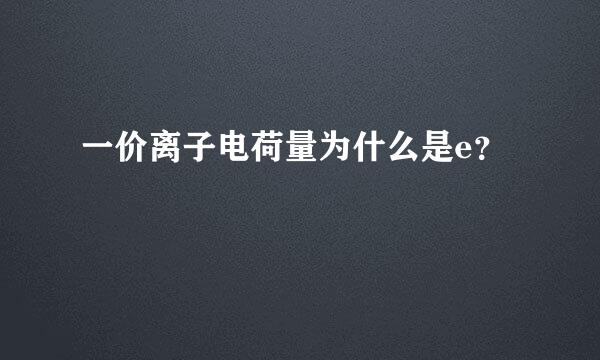 一价离子电荷量为什么是e？