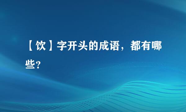 【饮】字开头的成语，都有哪些？