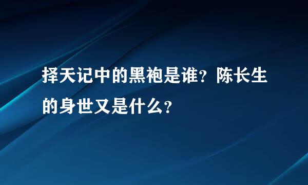 择天记中的黑袍是谁？陈长生的身世又是什么？