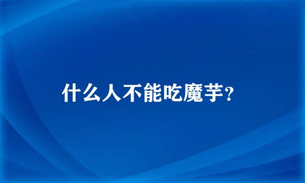 什么人不能吃魔芋？