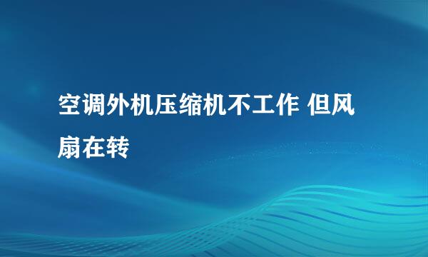 空调外机压缩机不工作 但风扇在转