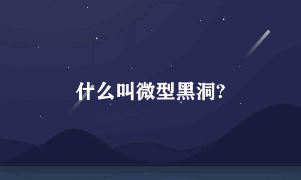 什么叫微型黑洞?