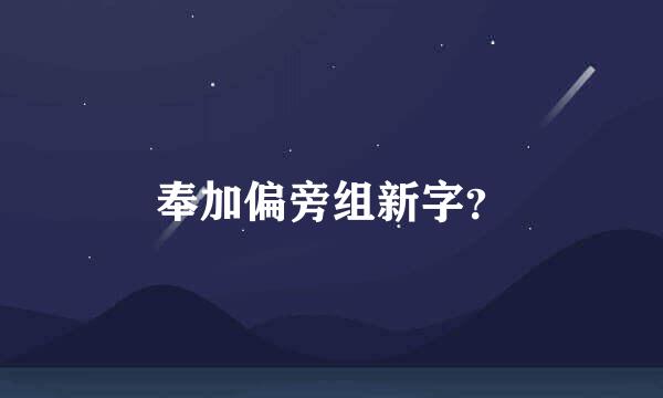 奉加偏旁组新字？