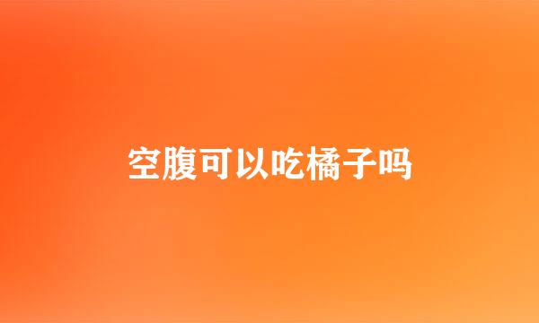 空腹可以吃橘子吗