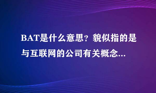 BAT是什么意思？貌似指的是与互联网的公司有关概念，求科普~