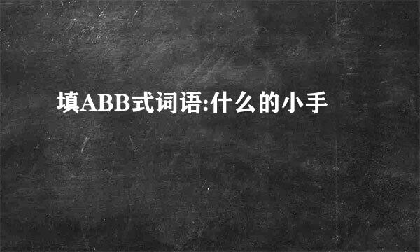 填ABB式词语:什么的小手