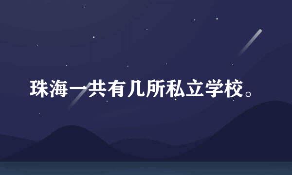 珠海一共有几所私立学校。