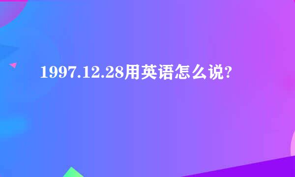 1997.12.28用英语怎么说?