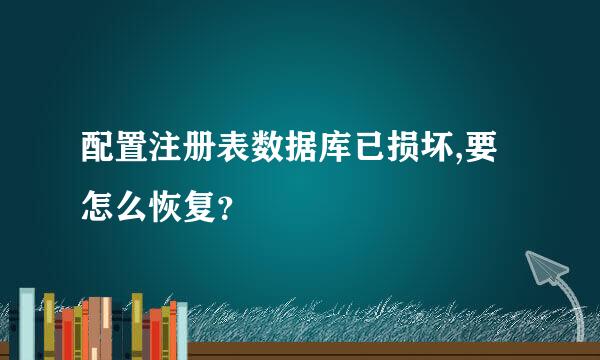 配置注册表数据库已损坏,要怎么恢复？