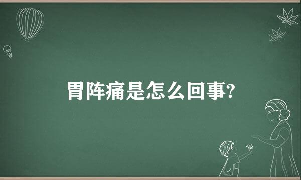 胃阵痛是怎么回事?