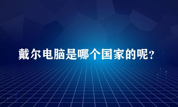 戴尔电脑是哪个国家的呢？