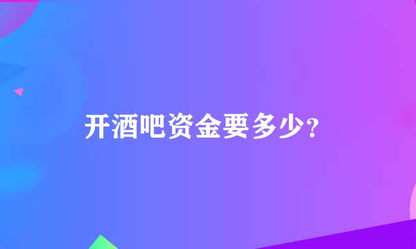 开酒吧资金要多少？