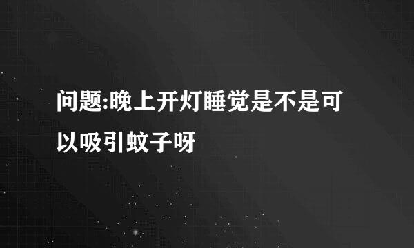 问题:晚上开灯睡觉是不是可以吸引蚊子呀