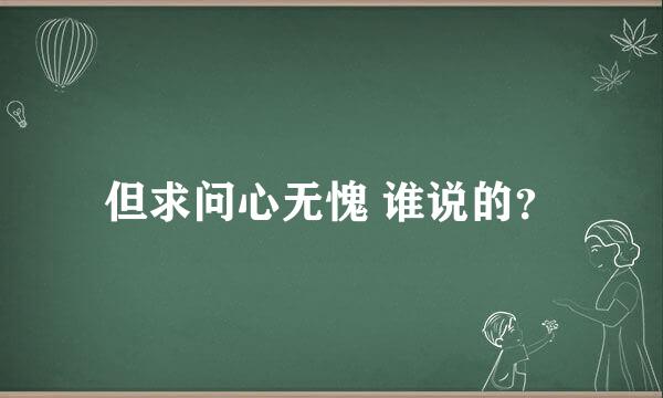 但求问心无愧 谁说的？