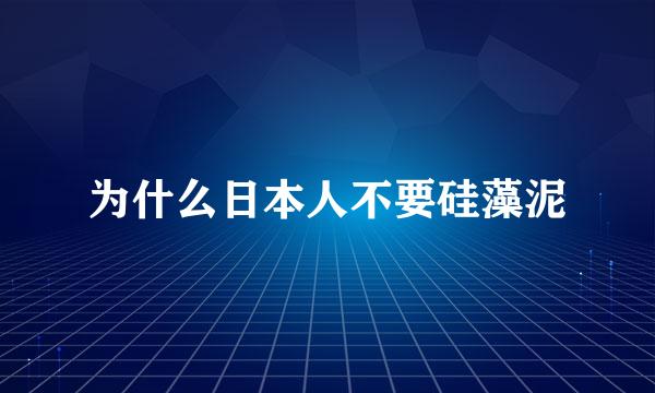 为什么日本人不要硅藻泥