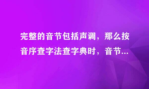 完整的音节包括声调，那么按音序查字法查字典时，音节到底加不加声调。