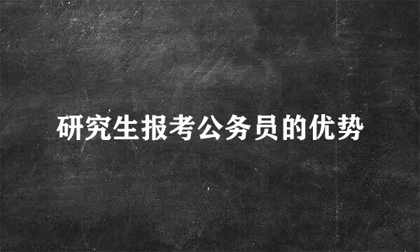 研究生报考公务员的优势