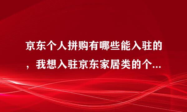 京东个人拼购有哪些能入驻的，我想入驻京东家居类的个人拼购，还能入驻吗？