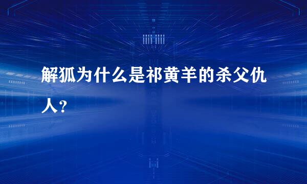 解狐为什么是祁黄羊的杀父仇人？