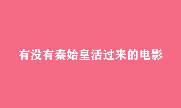 有没有秦始皇活过来的电影