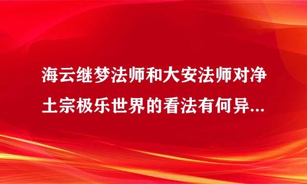 海云继梦法师和大安法师对净土宗极乐世界的看法有何异同？各自根据是什么？