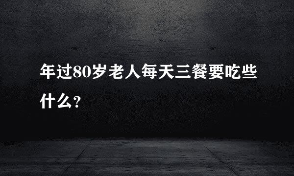 年过80岁老人每天三餐要吃些什么？