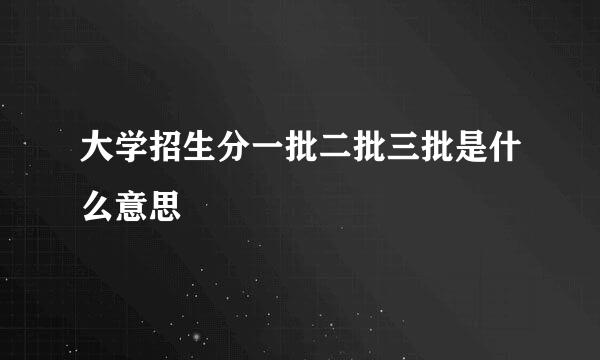 大学招生分一批二批三批是什么意思