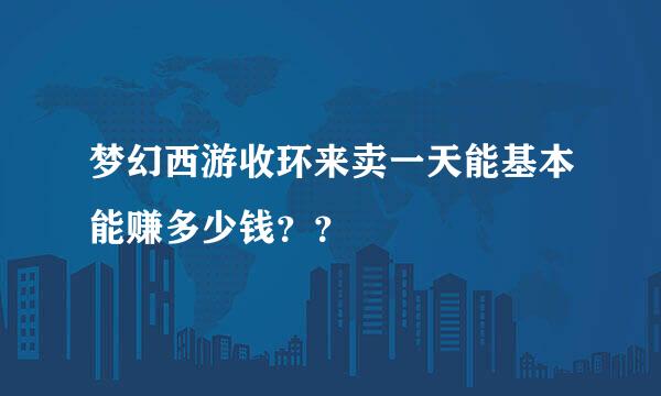 梦幻西游收环来卖一天能基本能赚多少钱？？