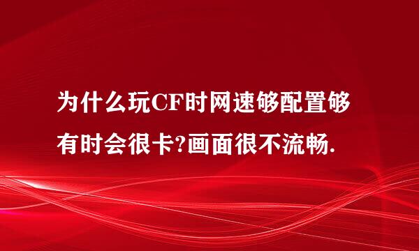 为什么玩CF时网速够配置够有时会很卡?画面很不流畅.