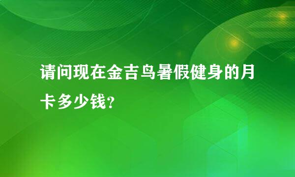 请问现在金吉鸟暑假健身的月卡多少钱？