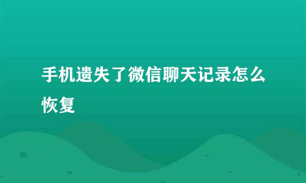 手机遗失了微信聊天记录怎么恢复