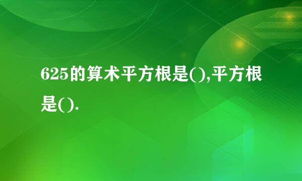 625的算术平方根是(),平方根是().