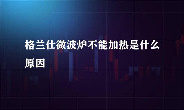 格兰仕微波炉不能加热是什么原因