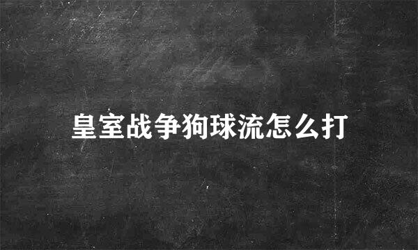 皇室战争狗球流怎么打