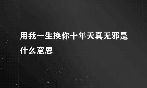 用我一生换你十年天真无邪是什么意思