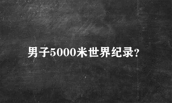 男子5000米世界纪录？