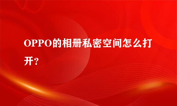 OPPO的相册私密空间怎么打开？