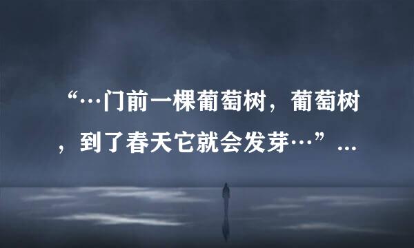 “…门前一棵葡萄树，葡萄树，到了春天它就会发芽…”好像是儿歌，叫什么名字啊